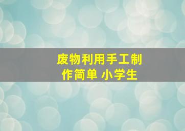 废物利用手工制作简单 小学生